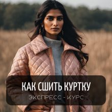 ЭКСПРЕСС-КУРС КАК СШИТЬ КУРТКУ: ПОШАГОВО