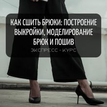 ЭКСПРЕСС-КУРС КАК СШИТЬ БРЮКИ: ПОСТРОЕНИЕ ВЫКРОЙКИ, МОДЕЛИРОВАНИЕ БРЮК И ПОШИВ